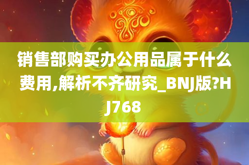 销售部购买办公用品属于什么费用,解析不齐研究_BNJ版?HJ768