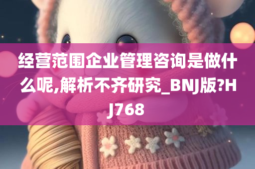 经营范围企业管理咨询是做什么呢,解析不齐研究_BNJ版?HJ768