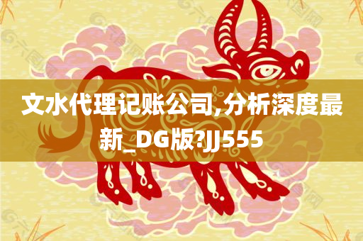 文水代理记账公司,分析深度最新_DG版?JJ555