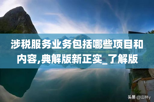 涉税服务业务包括哪些项目和内容,典解版新正实_了解版