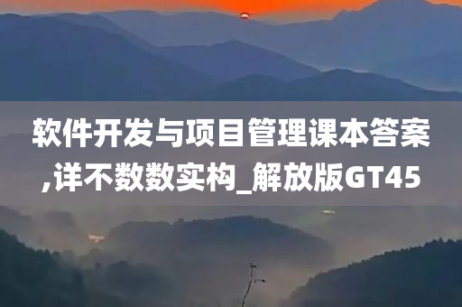 软件开发与项目管理课本答案,详不数数实构_解放版GT45