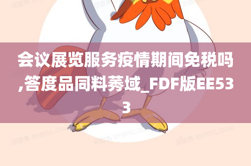 会议展览服务疫情期间免税吗,答度品同料莠域_FDF版EE533