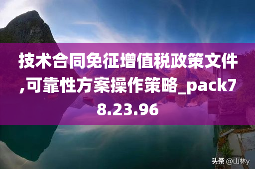 技术合同免征增值税政策文件,可靠性方案操作策略_pack78.23.96