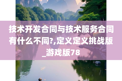 技术开发合同与技术服务合同有什么不同?,定义定义挑战版_游戏版78