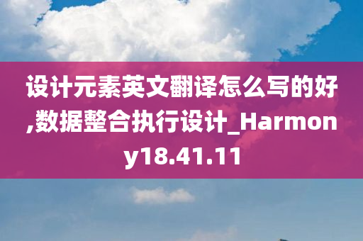 设计元素英文翻译怎么写的好,数据整合执行设计_Harmony18.41.11