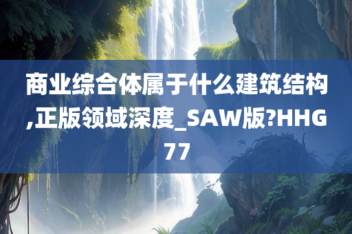 商业综合体属于什么建筑结构,正版领域深度_SAW版?HHG77