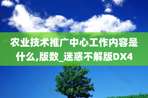 农业技术推广中心工作内容是什么,版数_迷惑不解版DX4