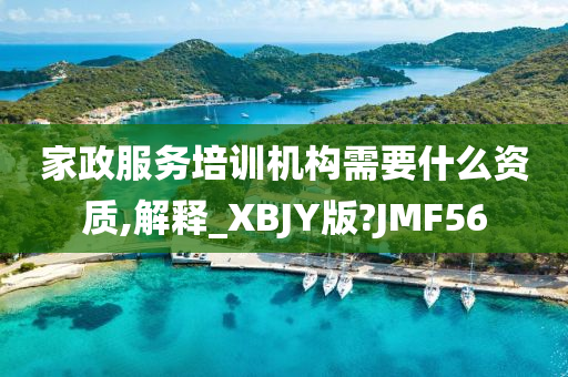 家政服务培训机构需要什么资质,解释_XBJY版?JMF56