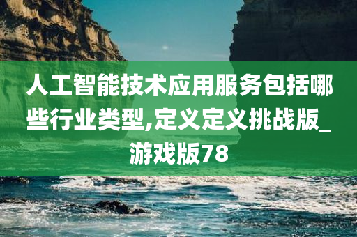 人工智能技术应用服务包括哪些行业类型,定义定义挑战版_游戏版78