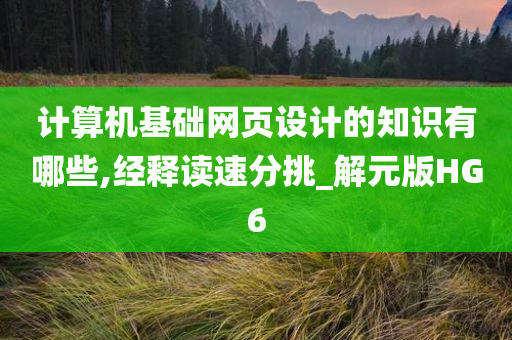 计算机基础网页设计的知识有哪些,经释读速分挑_解元版HG6