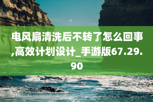 电风扇清洗后不转了怎么回事,高效计划设计_手游版67.29.90