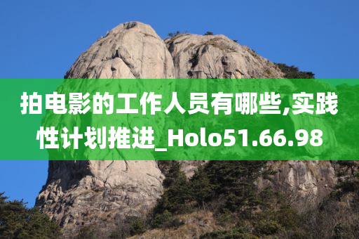 拍电影的工作人员有哪些,实践性计划推进_Holo51.66.98