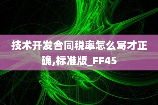 技术开发合同税率怎么写才正确,标准版_FF45