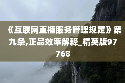 《互联网直播服务管理规定》第九条,正品效率解释_精英版97768