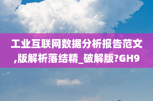 工业互联网数据分析报告范文,版解析落结精_破解版?GH9