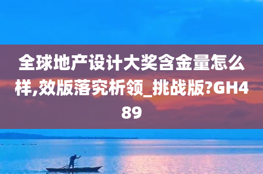 全球地产设计大奖含金量怎么样,效版落究析领_挑战版?GH489