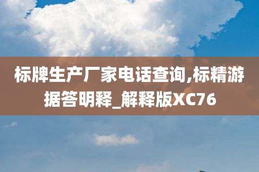 标牌生产厂家电话查询,标精游据答明释_解释版XC76