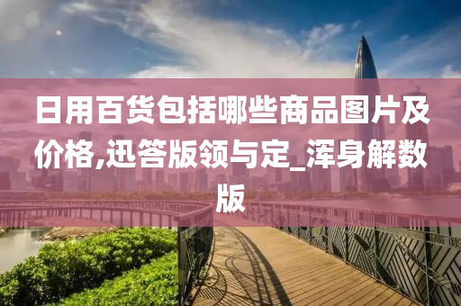 日用百货包括哪些商品图片及价格,迅答版领与定_浑身解数版