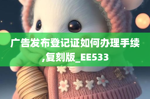 广告发布登记证如何办理手续,复刻版_EE533