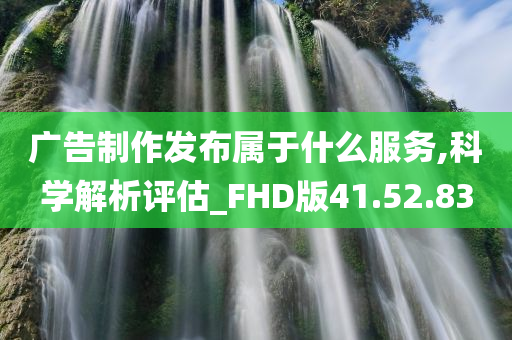 广告制作发布属于什么服务,科学解析评估_FHD版41.52.83