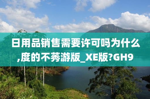 日用品销售需要许可吗为什么,度的不莠游版_XE版?GH9