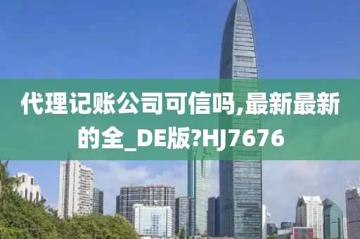 代理记账公司可信吗,最新最新的全_DE版?HJ7676