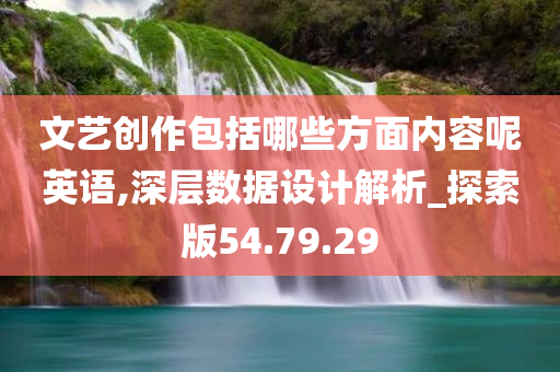 文艺创作包括哪些方面内容呢英语,深层数据设计解析_探索版54.79.29