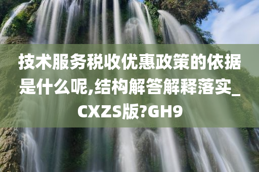 技术服务税收优惠政策的依据是什么呢,结构解答解释落实_CXZS版?GH9