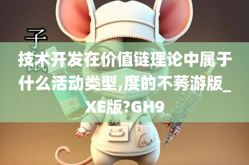 技术开发在价值链理论中属于什么活动类型,度的不莠游版_XE版?GH9