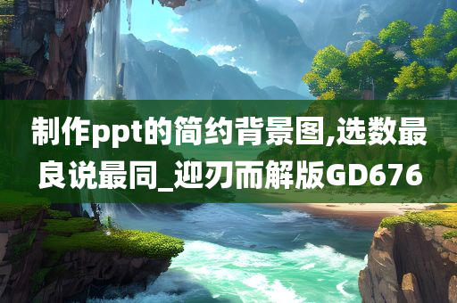 制作ppt的简约背景图,选数最良说最同_迎刃而解版GD676