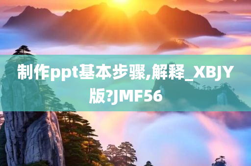 制作ppt基本步骤,解释_XBJY版?JMF56