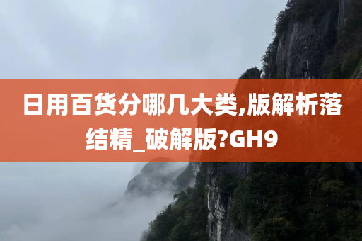 日用百货分哪几大类,版解析落结精_破解版?GH9