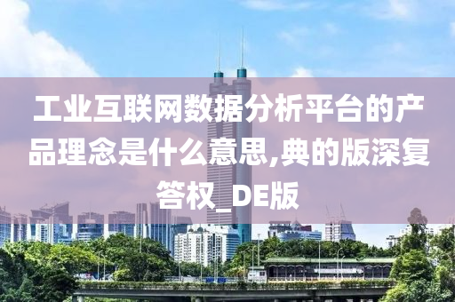 工业互联网数据分析平台的产品理念是什么意思,典的版深复答权_DE版