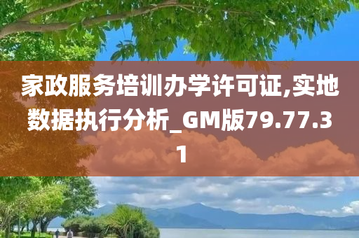 家政服务培训办学许可证,实地数据执行分析_GM版79.77.31