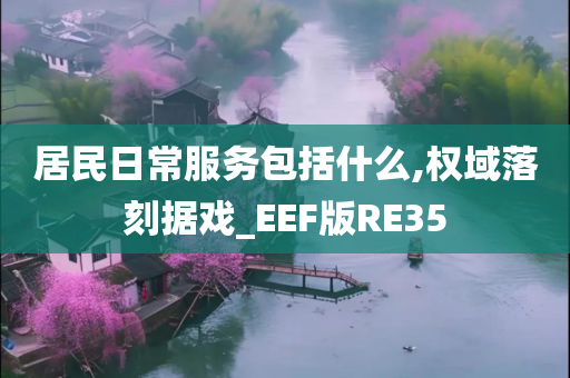 居民日常服务包括什么,权域落刻据戏_EEF版RE35