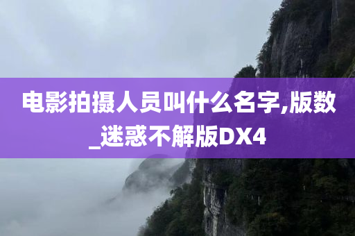 电影拍摄人员叫什么名字,版数_迷惑不解版DX4