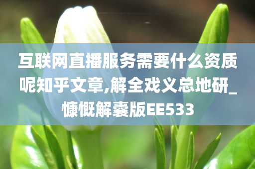 互联网直播服务需要什么资质呢知乎文章,解全戏义总地研_慷慨解囊版EE533