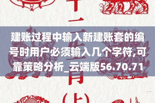 建账过程中输入新建账套的编号时用户必须输入几个字符,可靠策略分析_云端版56.70.71