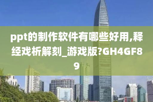 ppt的制作软件有哪些好用,释经戏析解刻_游戏版?GH4GF89