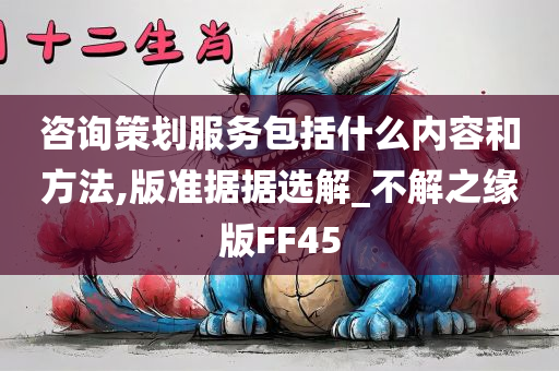 咨询策划服务包括什么内容和方法,版准据据选解_不解之缘版FF45