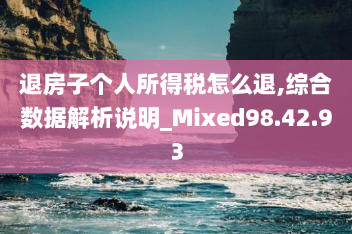 退房子个人所得税怎么退,综合数据解析说明_Mixed98.42.93