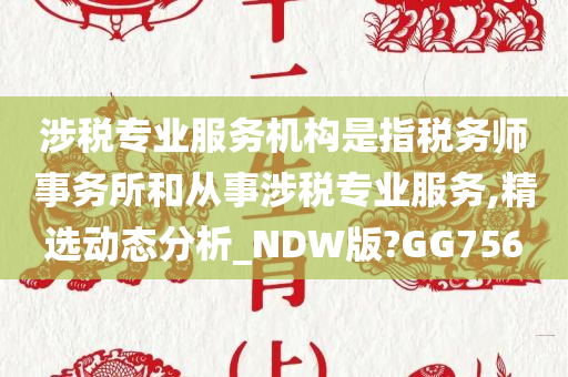 涉税专业服务机构是指税务师事务所和从事涉税专业服务,精选动态分析_NDW版?GG756