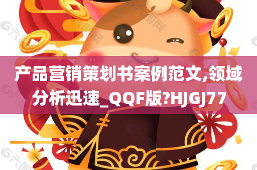 产品营销策划书案例范文,领域分析迅速_QQF版?HJGJ77