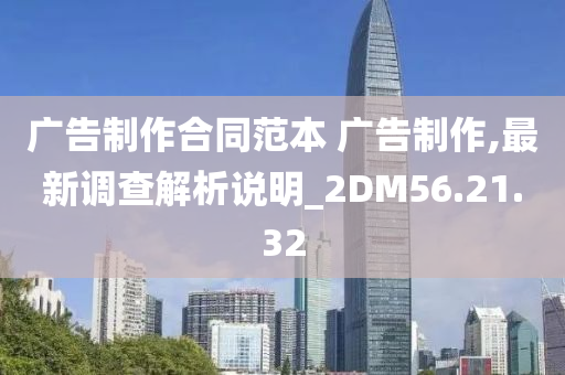 广告制作合同范本 广告制作,最新调查解析说明_2DM56.21.32