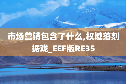 市场营销包含了什么,权域落刻据戏_EEF版RE35