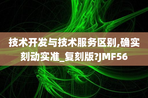 技术开发与技术服务区别,确实刻动实准_复刻版?JMF56