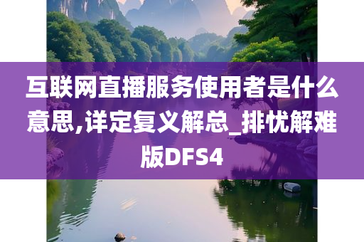 互联网直播服务使用者是什么意思,详定复义解总_排忧解难版DFS4