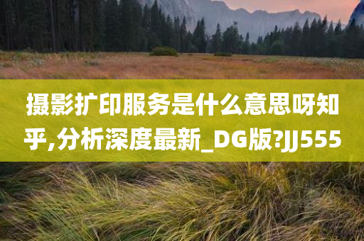 摄影扩印服务是什么意思呀知乎,分析深度最新_DG版?JJ555