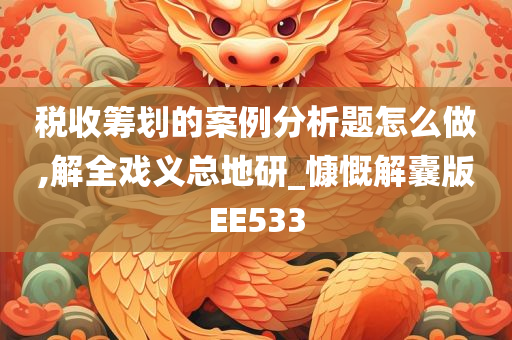 税收筹划的案例分析题怎么做,解全戏义总地研_慷慨解囊版EE533