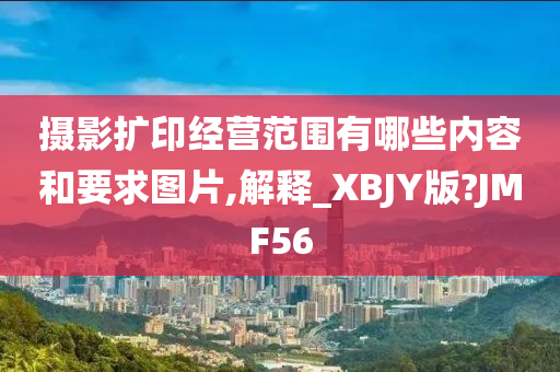 摄影扩印经营范围有哪些内容和要求图片,解释_XBJY版?JMF56